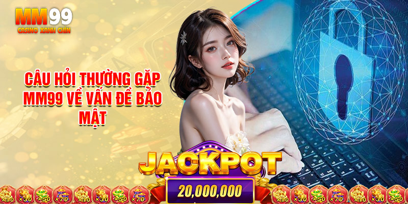 Câu Hỏi Thường Gặp Mm99 Về Vấn Đề Bảo Mật
