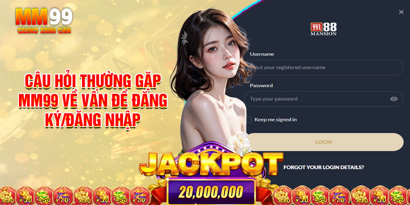 Câu Hỏi Thường Gặp Mm99 Về Vấn Đề Đăng Ký/Đăng Nhập