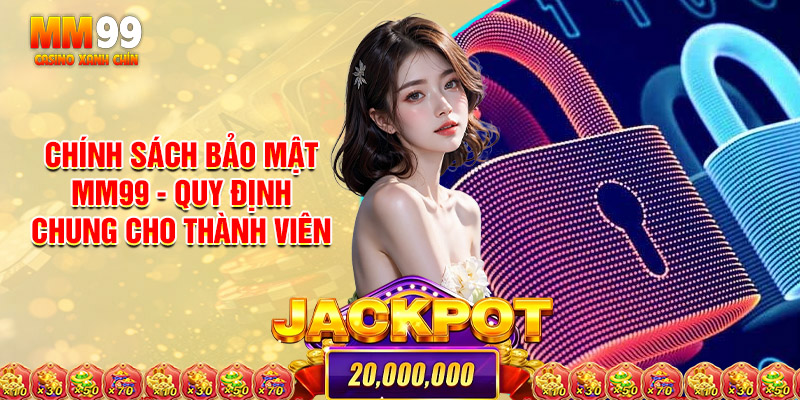 Chính sách bảo mật MM99 - Quy định chung cho thành viên