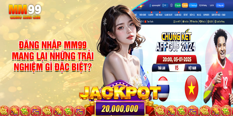 Đăng Nhập MM99 Mang Lại Những Trải Nghiệm Gì Đặc Biệt?